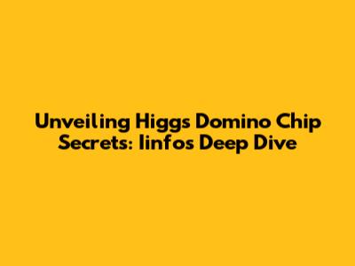 Unveiling Higgs Domino Chip Secrets: Iinfo's Deep Dive