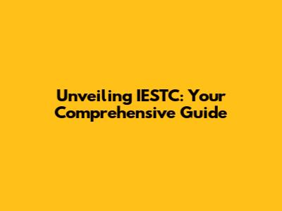 Unveiling IESTC: Your Comprehensive Guide