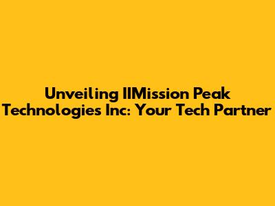 Unveiling IIMission Peak Technologies Inc: Your Tech Partner