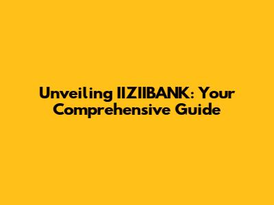 Unveiling IIZIIBANK: Your Comprehensive Guide