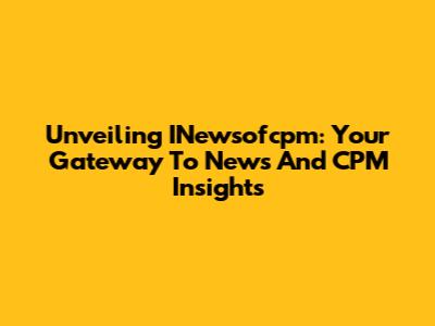 Unveiling INewsofcpm: Your Gateway To News And CPM Insights