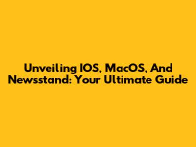 Unveiling IOS, MacOS, And Newsstand: Your Ultimate Guide