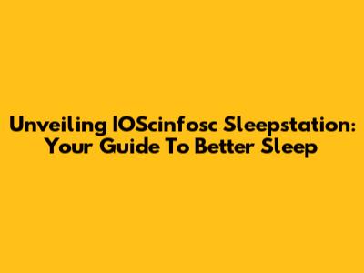 Unveiling IOScinfosc Sleepstation: Your Guide To Better Sleep
