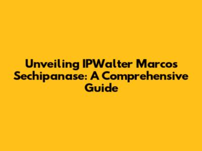 Unveiling IPWalter Marcos Sechipanase: A Comprehensive Guide