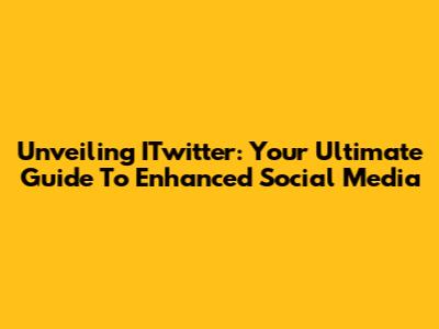Unveiling ITwitter: Your Ultimate Guide To Enhanced Social Media
