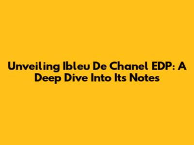 Unveiling Ibleu De Chanel EDP: A Deep Dive Into Its Notes