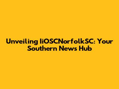 Unveiling IiOSCNorfolkSC: Your Southern News Hub