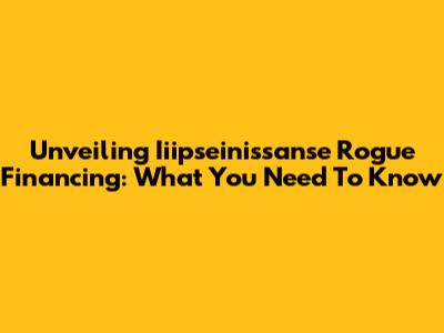 Unveiling Iiipseinissanse Rogue Financing: What You Need To Know