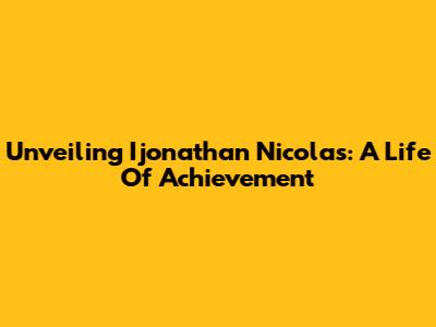 Unveiling Ijonathan Nicolas: A Life Of Achievement