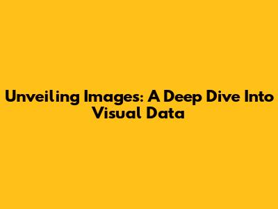 Unveiling Images: A Deep Dive Into Visual Data