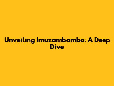 Unveiling Imuzambambo: A Deep Dive