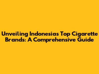 Unveiling Indonesia's Top Cigarette Brands: A Comprehensive Guide