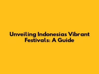 Unveiling Indonesia's Vibrant Festivals: A Guide