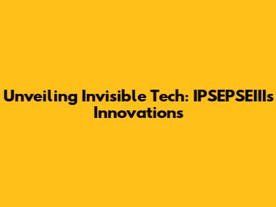 Unveiling Invisible Tech: IPSEPSEIII's Innovations