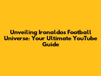 Unveiling Ironaldo's Football Universe: Your Ultimate YouTube Guide