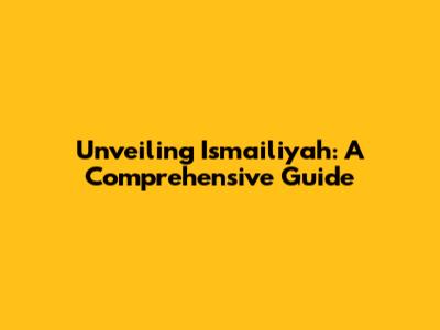 Unveiling Ismailiyah: A Comprehensive Guide