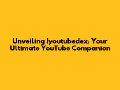 Unveiling Iyoutubedex: Your Ultimate YouTube Companion