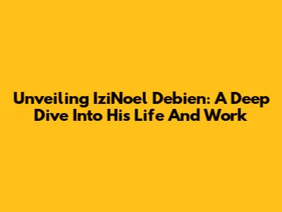 Unveiling IziNoel Debien: A Deep Dive Into His Life And Work