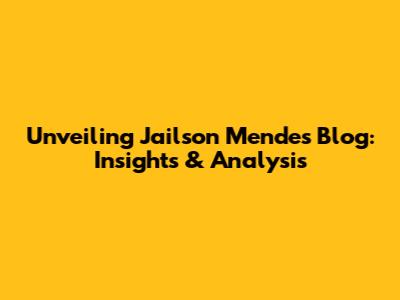 Unveiling Jailson Mendes' Blog: Insights & Analysis