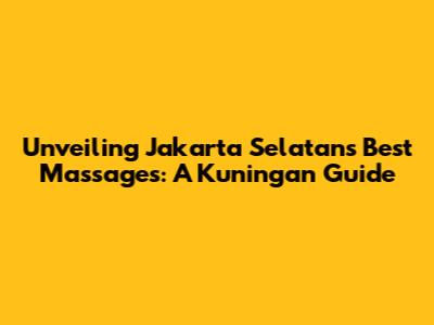 Unveiling Jakarta Selatan's Best Massages: A Kuningan Guide