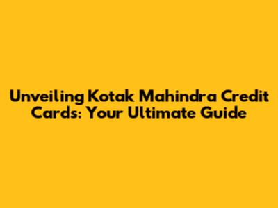 Unveiling Kotak Mahindra Credit Cards: Your Ultimate Guide