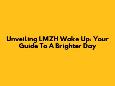 Unveiling LMZH Wake Up: Your Guide To A Brighter Day