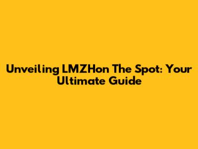Unveiling LMZHon The Spot: Your Ultimate Guide