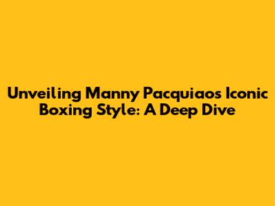 Unveiling Manny Pacquiao's Iconic Boxing Style: A Deep Dive