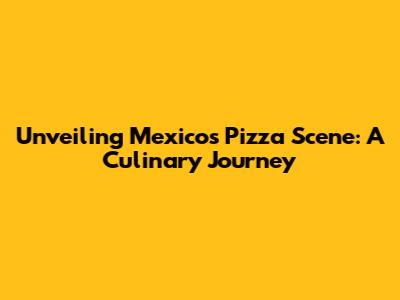 Unveiling Mexico's Pizza Scene: A Culinary Journey