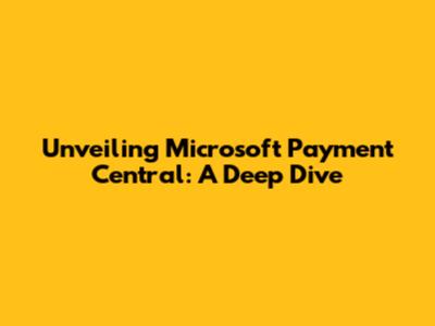 Unveiling Microsoft Payment Central: A Deep Dive