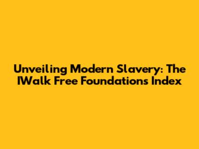 Unveiling Modern Slavery: The IWalk Free Foundation's Index