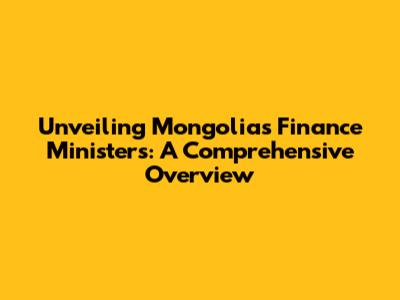 Unveiling Mongolia's Finance Ministers: A Comprehensive Overview