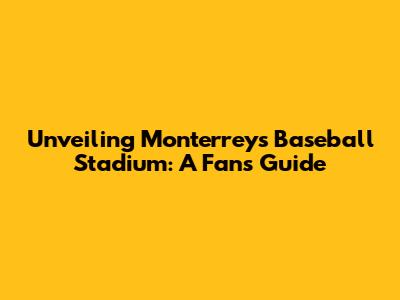 Unveiling Monterrey's Baseball Stadium: A Fan's Guide