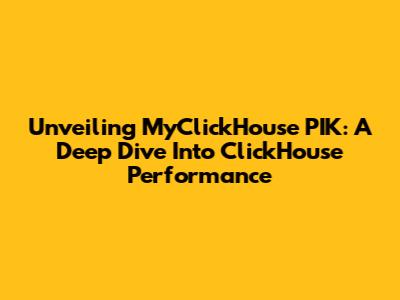 Unveiling MyClickHouse PIK: A Deep Dive Into ClickHouse Performance