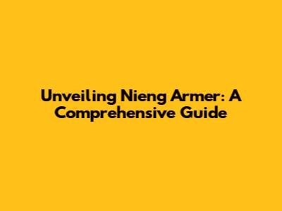 Unveiling Nieng Armer: A Comprehensive Guide