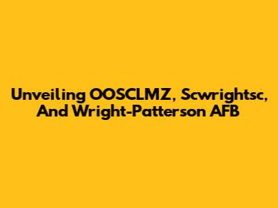 Unveiling OOSCLMZ, Scwrightsc, And Wright-Patterson AFB