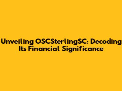 Unveiling OSCSterlingSC: Decoding Its Financial Significance