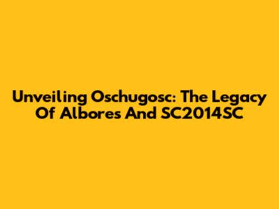 Unveiling Oschugosc: The Legacy Of Albores And SC2014SC