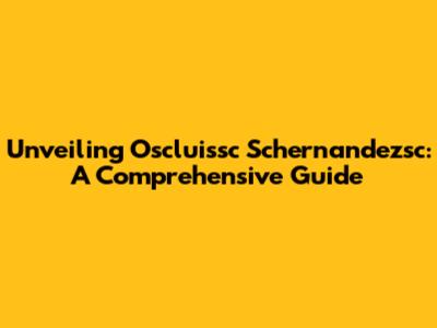 Unveiling Oscluissc Schernandezsc: A Comprehensive Guide