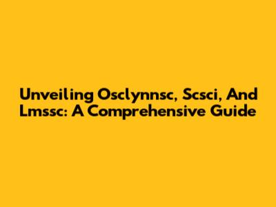 Unveiling Osclynnsc, Scsci, And Lmssc: A Comprehensive Guide