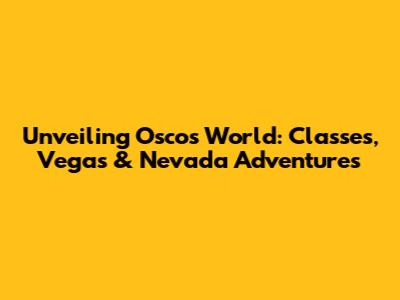 Unveiling Osco's World: Classes, Vegas & Nevada Adventures