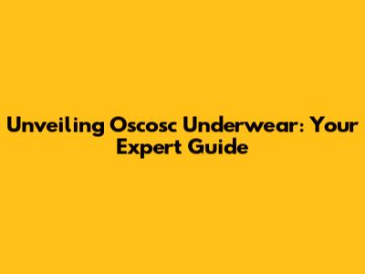 Unveiling Oscosc Underwear: Your Expert Guide
