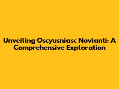 Unveiling Oscyusniasc Novianti: A Comprehensive Exploration