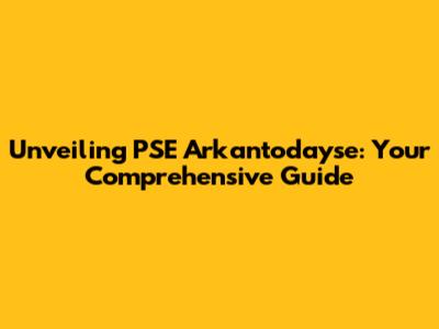Unveiling PSE Arkantodayse: Your Comprehensive Guide