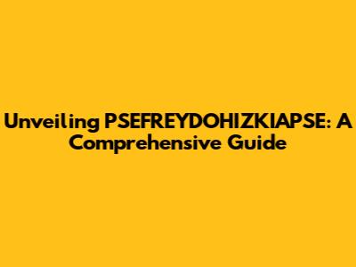 Unveiling PSEFREYDOHIZKIAPSE: A Comprehensive Guide