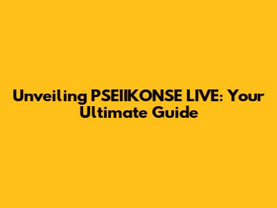 Unveiling PSEIIKONSE LIVE: Your Ultimate Guide