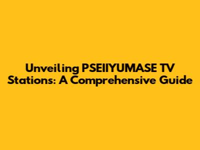 Unveiling PSEIIYUMASE TV Stations: A Comprehensive Guide