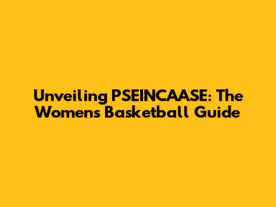 Unveiling PSEINCAASE: The Women's Basketball Guide