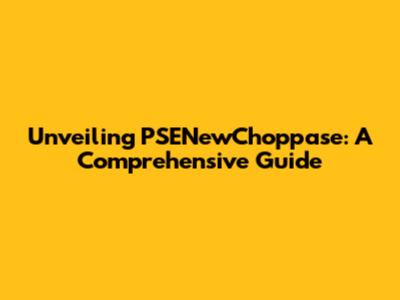 Unveiling PSENewChoppase: A Comprehensive Guide