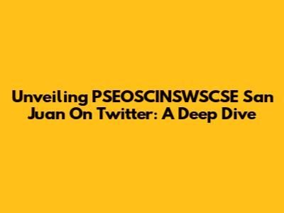 Unveiling PSEOSCINSWSCSE San Juan On Twitter: A Deep Dive